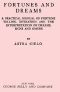 [Gutenberg 54774] • Fortunes and Dreams / A practical manual of fortune telling, divination and the interpretation of dreams, signs and omens